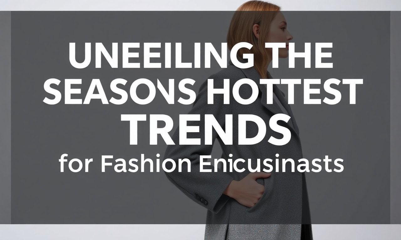featured-unveiling-the-season-s-hottest-trends-a-must-read- Unveiling the Season's Hottest Trends: A Must-Read for Fashion Enthusiasts